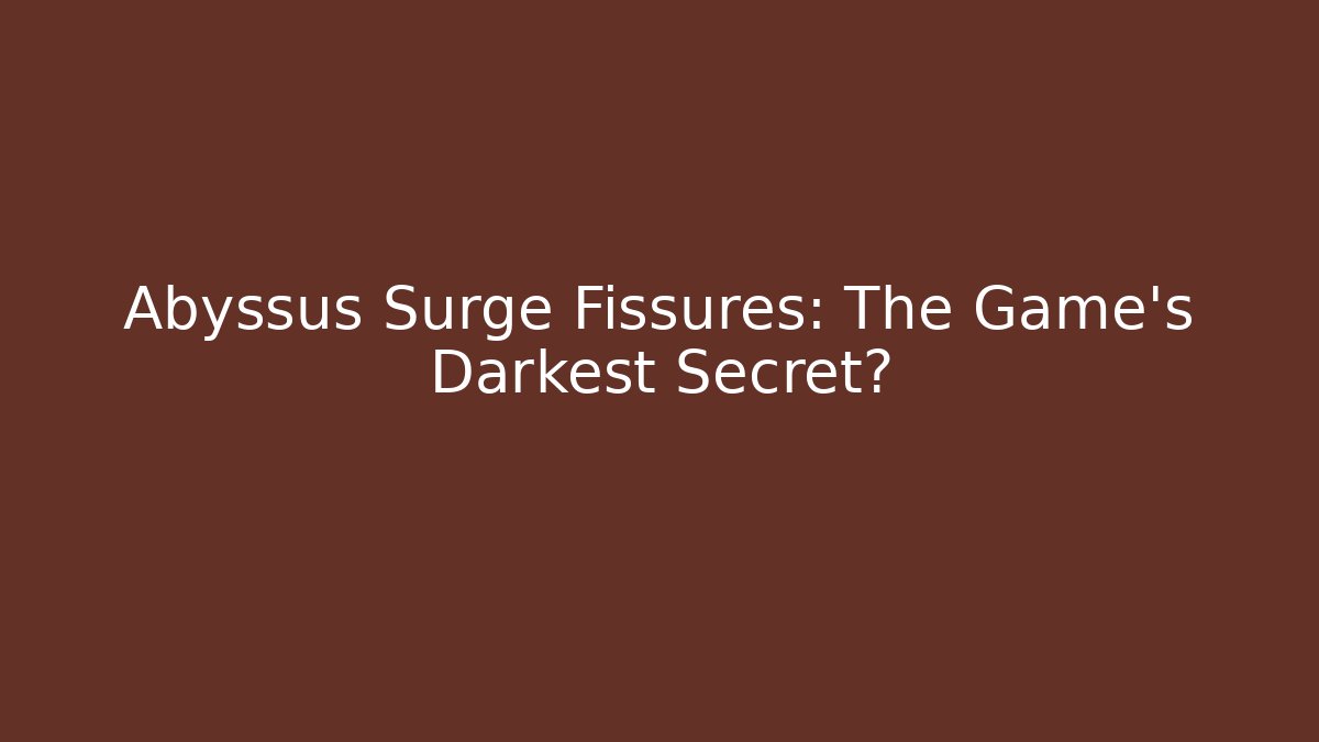 Abyssus Surge Fissures: The Game's Darkest Secret? - Celivion