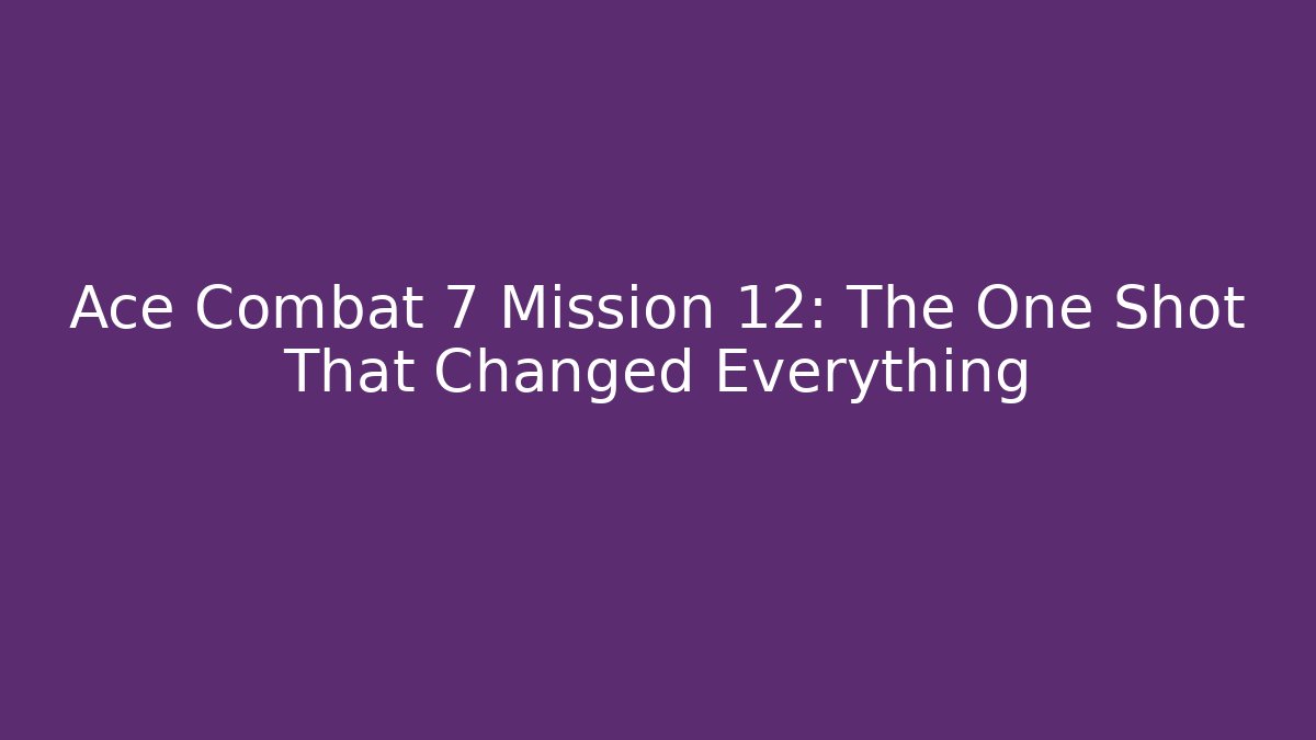 Ace Combat 7 Mission 12: The One Shot That Changed Everything