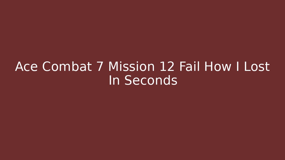 Ace Combat 7 Mission 12 Fail How I Lost In Seconds