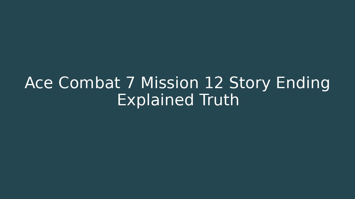 Ace Combat 7 Mission 12 Story Ending Explained Truth - Celivion