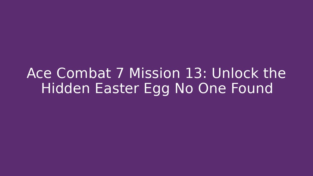Ace Combat 7 Mission 13: Unlock the Hidden Easter Egg No One Found