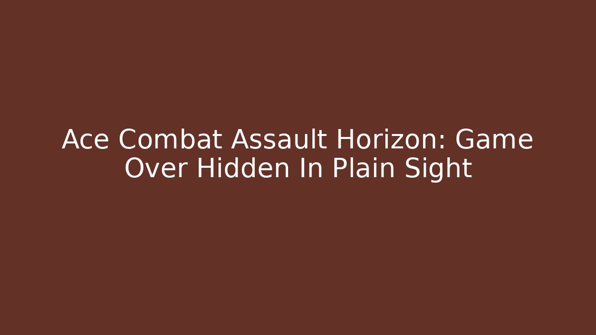 Ace Combat Assault Horizon: Game Over Hidden In Plain Sight - Celivion