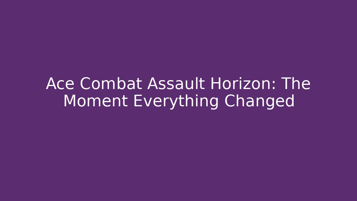 Ace Combat Assault Horizon: The Moment Everything Changed