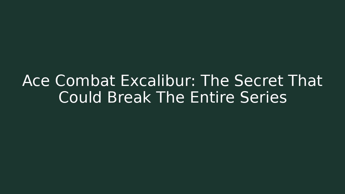 Ace Combat Excalibur: The Secret That Could Break The Entire Series