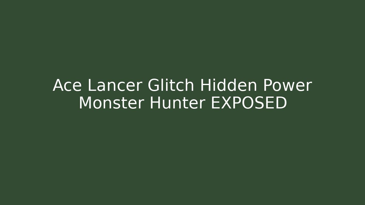 Ace Lancer Glitch Hidden Power Monster Hunter EXPOSED