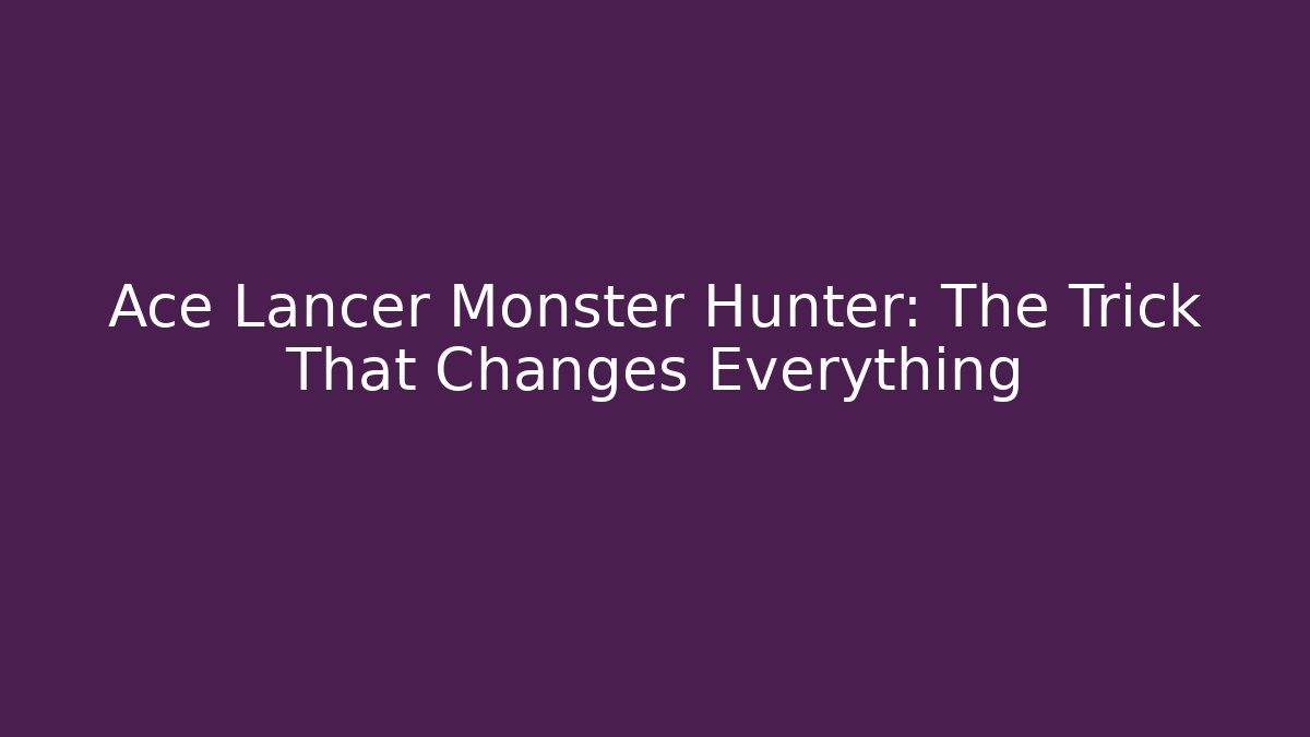 Ace Lancer Monster Hunter: The Trick That Changes Everything