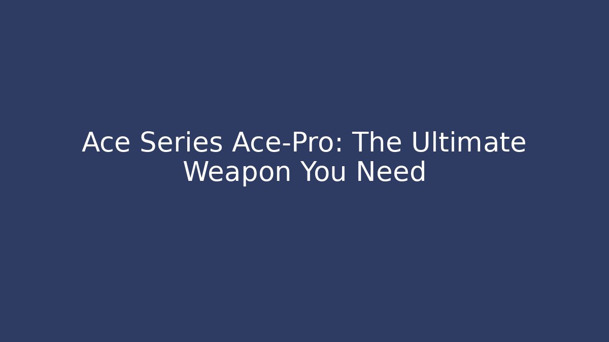 Ace Series Ace-Pro: The Ultimate Weapon You Need - Celivion