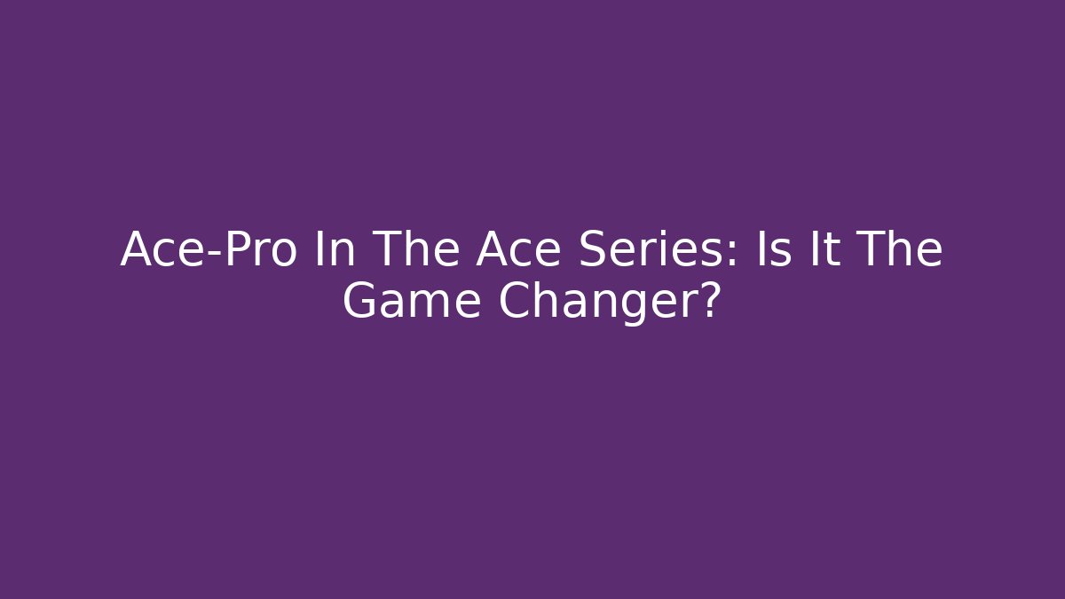 Ace-Pro In The Ace Series: Is It The Game Changer?