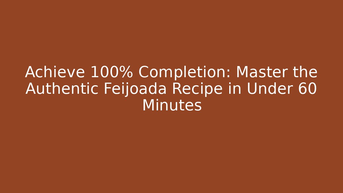 Achieve 100% Completion: Master the Authentic Feijoada Recipe in Under 60 Minutes