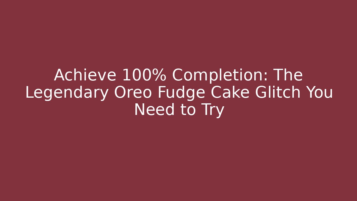 Achieve 100% Completion: The Legendary Oreo Fudge Cake Glitch You Need to Try