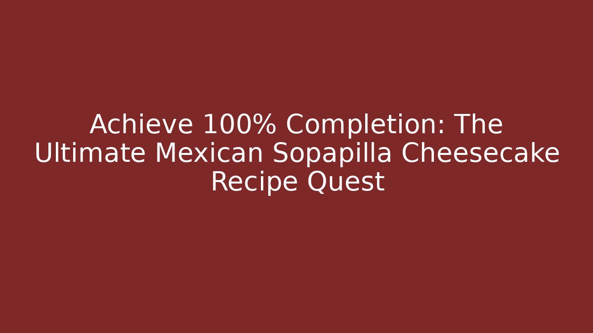 Achieve 100% Completion: The Ultimate Mexican Sopapilla Cheesecake Recipe Quest