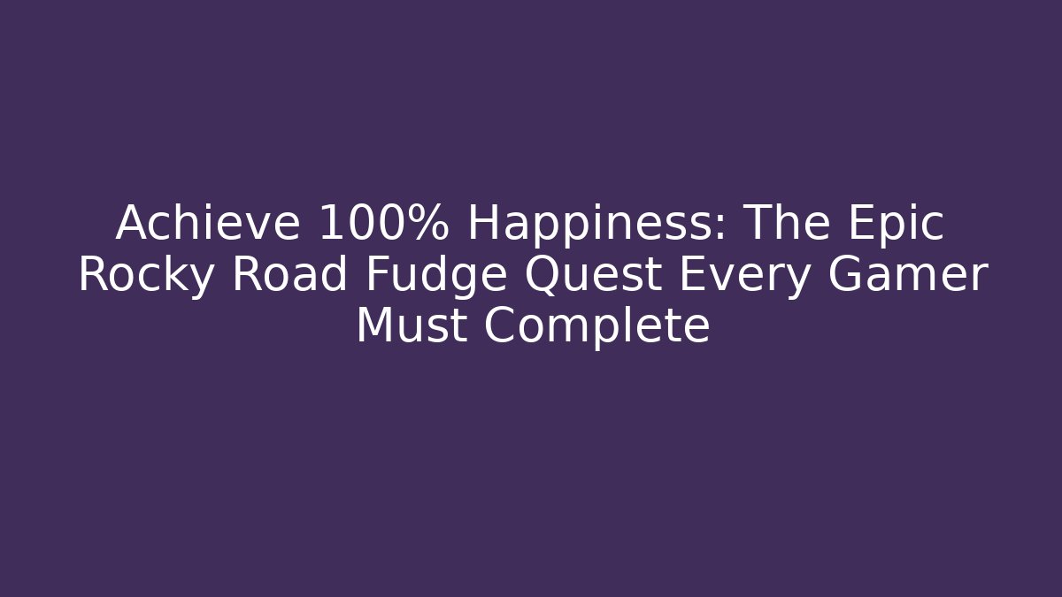 Achieve 100% Happiness: The Epic Rocky Road Fudge Quest Every Gamer Must Complete