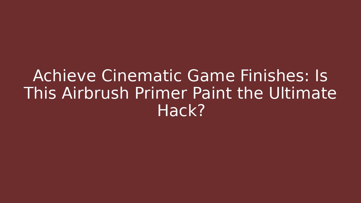 Achieve Cinematic Game Finishes: Is This Airbrush Primer Paint the Ultimate Hack?