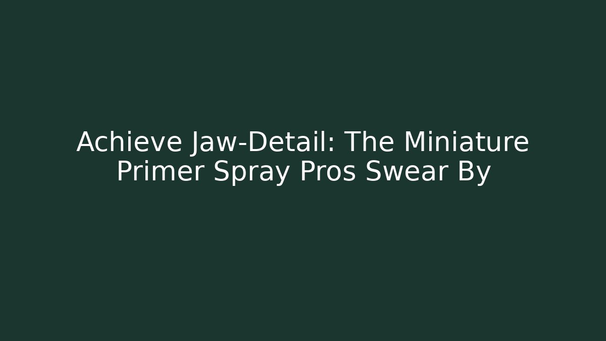 Achieve Jaw-Detail: The Miniature Primer Spray Pros Swear By