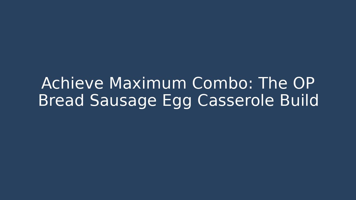 Achieve Maximum Combo: The OP Bread Sausage Egg Casserole Build