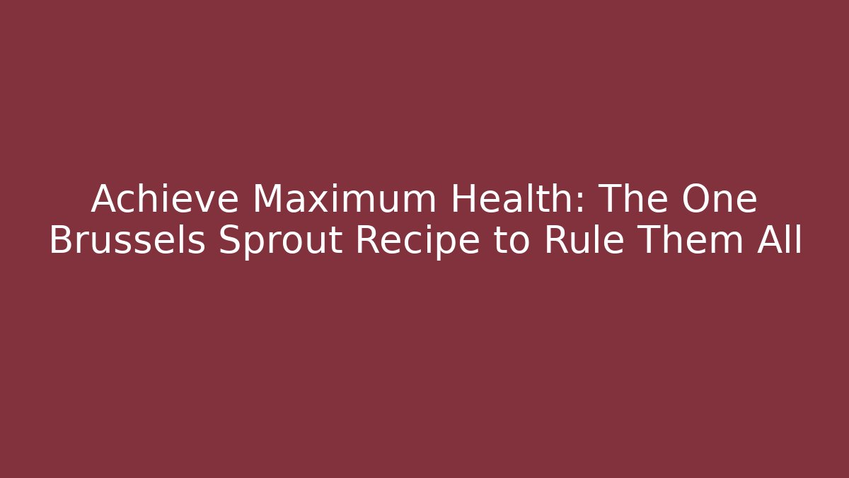 Achieve Maximum Health: The One Brussels Sprout Recipe to Rule Them All