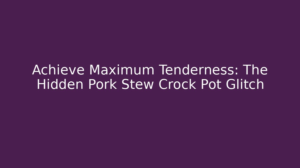Achieve Maximum Tenderness: The Hidden Pork Stew Crock Pot Glitch