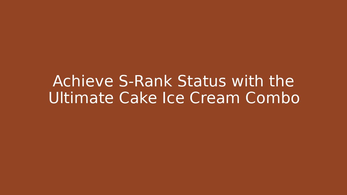 Achieve S-Rank Status with the Ultimate Cake Ice Cream Combo - Celivion