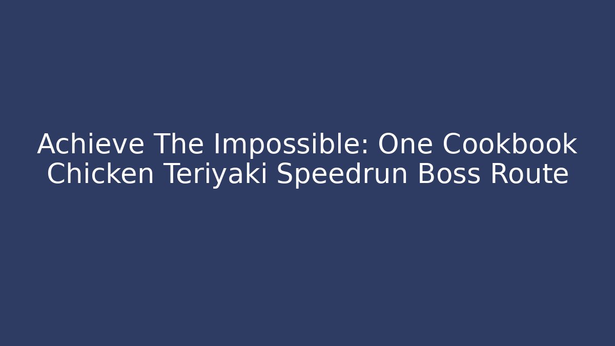 Achieve The Impossible: One Cookbook Chicken Teriyaki Speedrun Boss Route