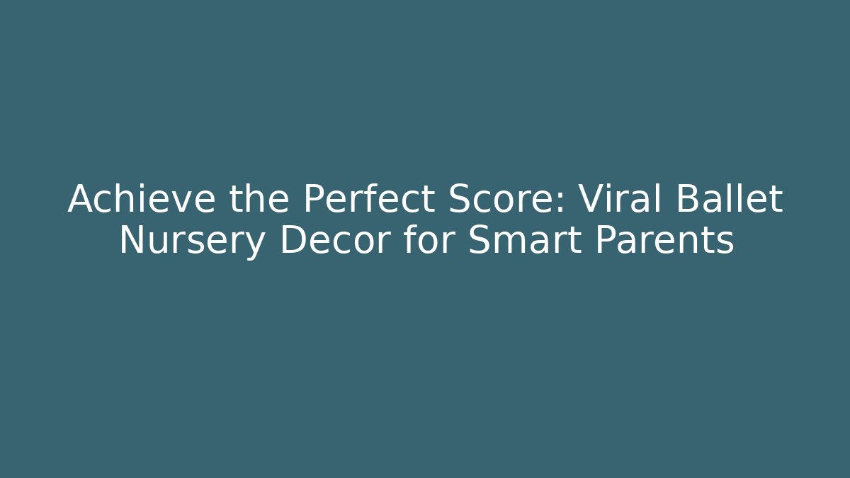 Achieve the Perfect Score: Viral Ballet Nursery Decor for Smart Parents