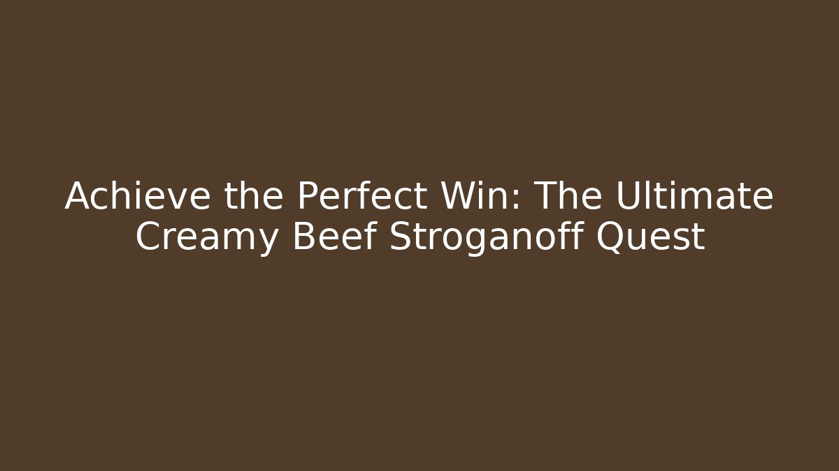 Achieve the Perfect Win: The Ultimate Creamy Beef Stroganoff Quest