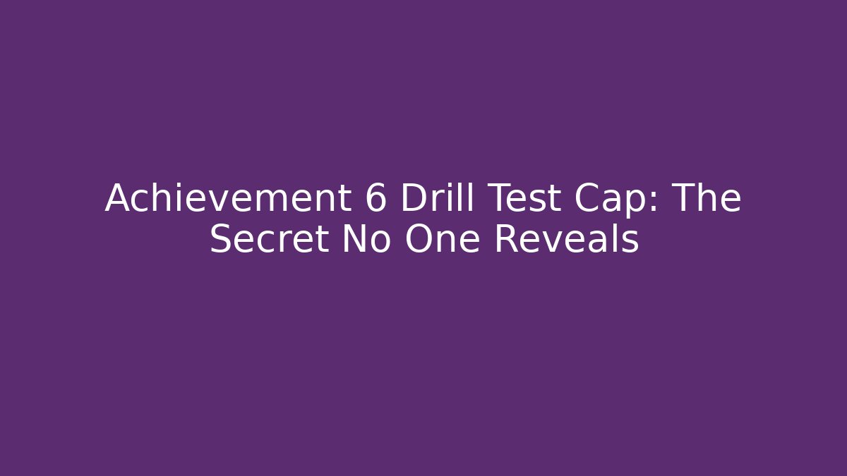 Achievement 6 Drill Test Cap: The Secret No One Reveals