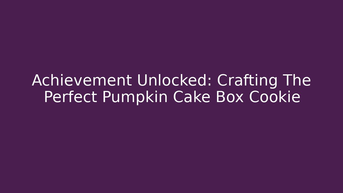 Achievement Unlocked: Crafting The Perfect Pumpkin Cake Box Cookie