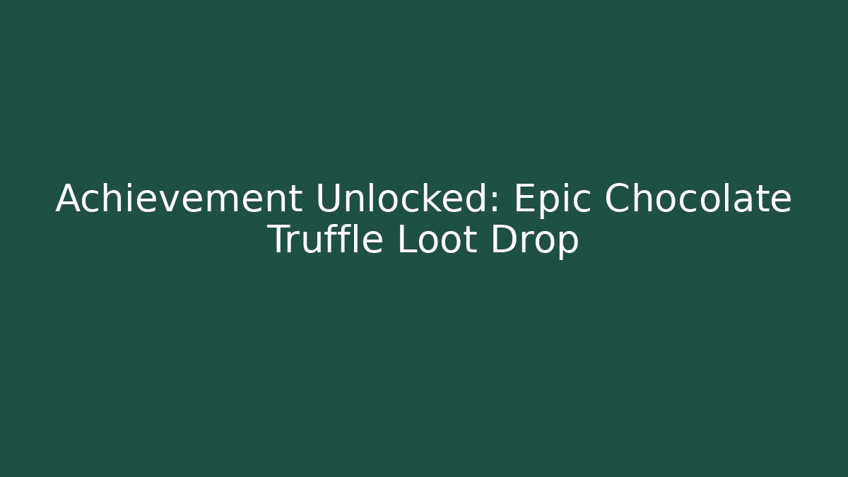 Achievement Unlocked: Epic Chocolate Truffle Loot Drop