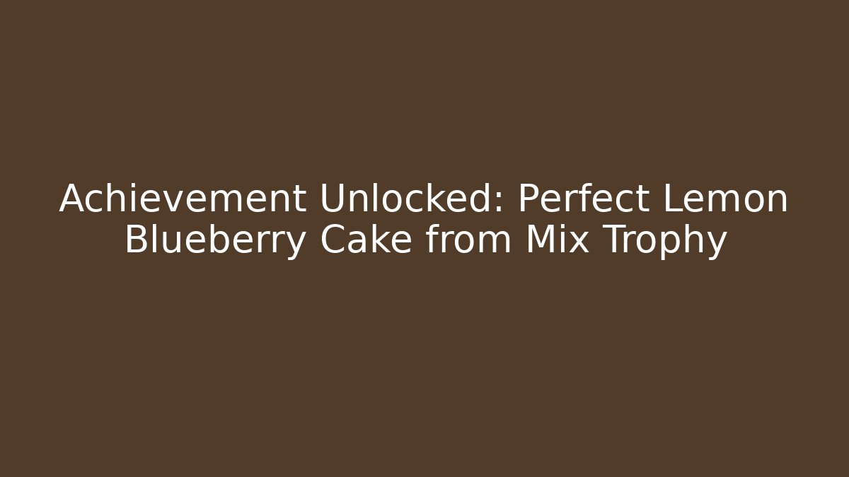 Achievement Unlocked: Perfect Lemon Blueberry Cake from Mix Trophy