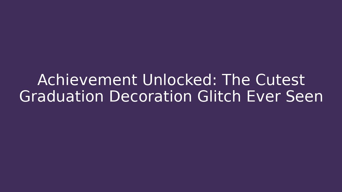 Achievement Unlocked: The Cutest Graduation Decoration Glitch Ever Seen