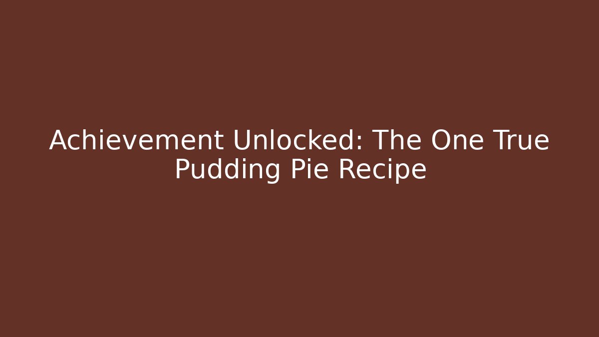 Achievement Unlocked: The One True Pudding Pie Recipe