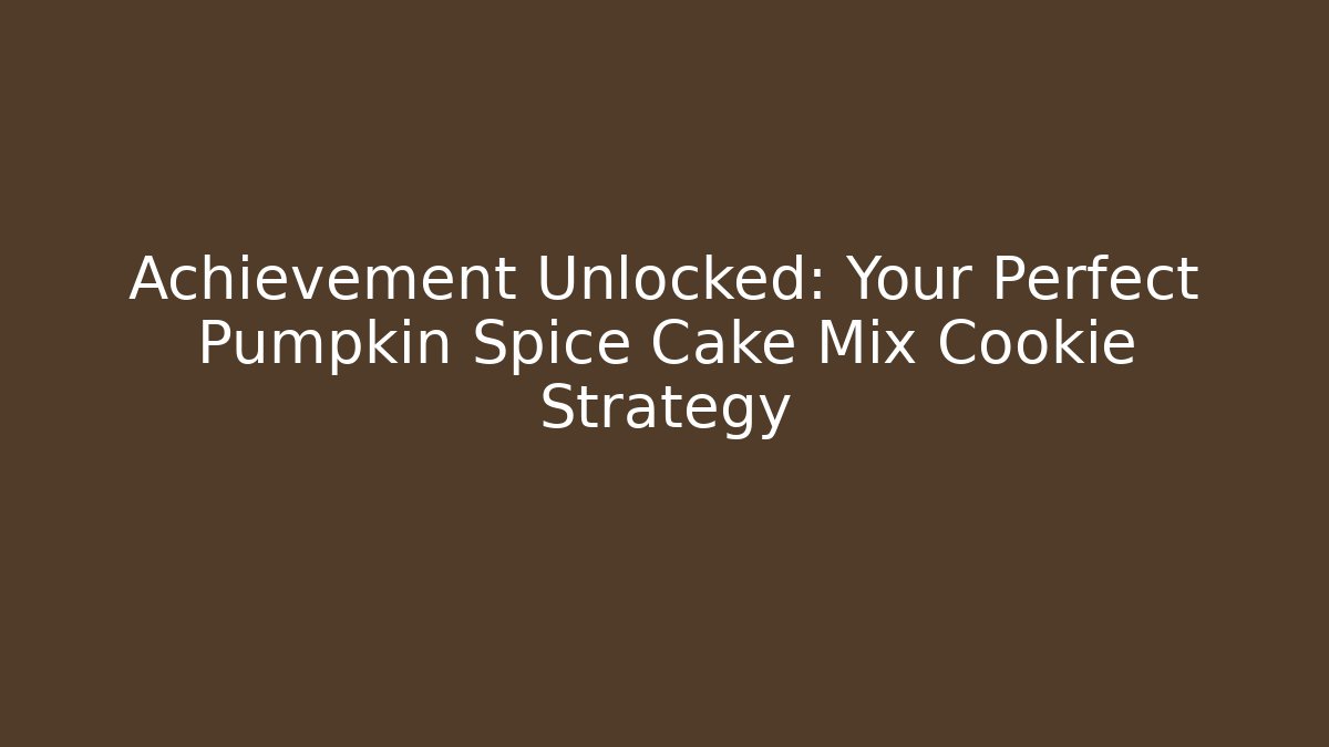 Achievement Unlocked: Your Perfect Pumpkin Spice Cake Mix Cookie Strategy