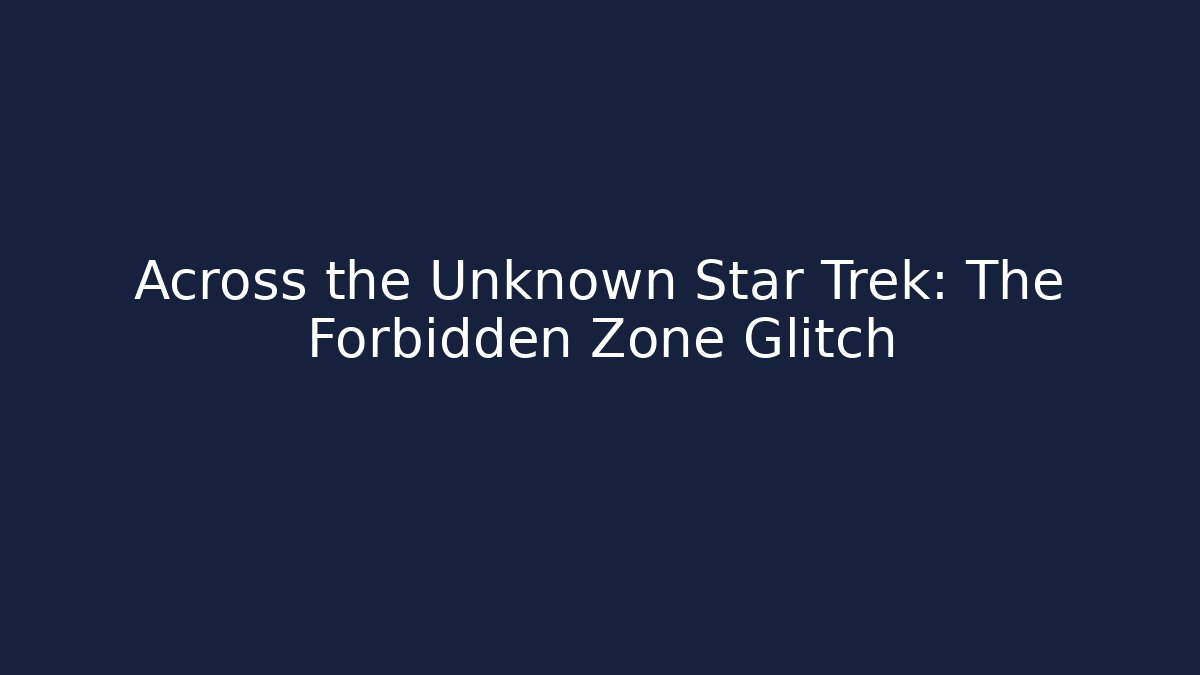 Across the Unknown Star Trek: The Forbidden Zone Glitch