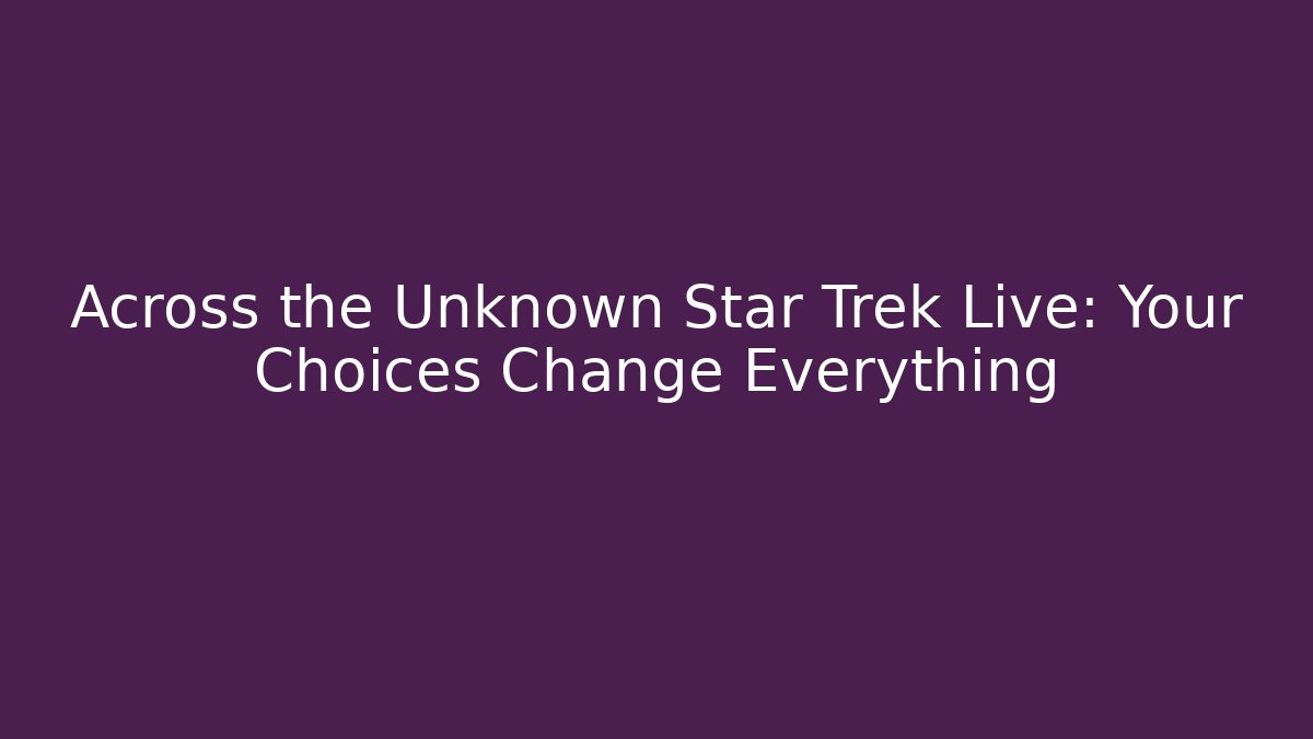 Across the Unknown Star Trek Live: Your Choices Change Everything