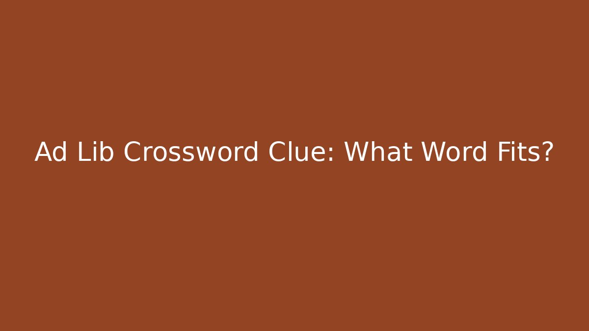 Ad Lib Crossword Clue: What Word Fits?