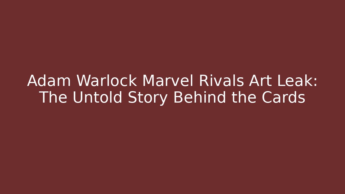 Adam Warlock Marvel Rivals Art Leak: The Untold Story Behind the Cards