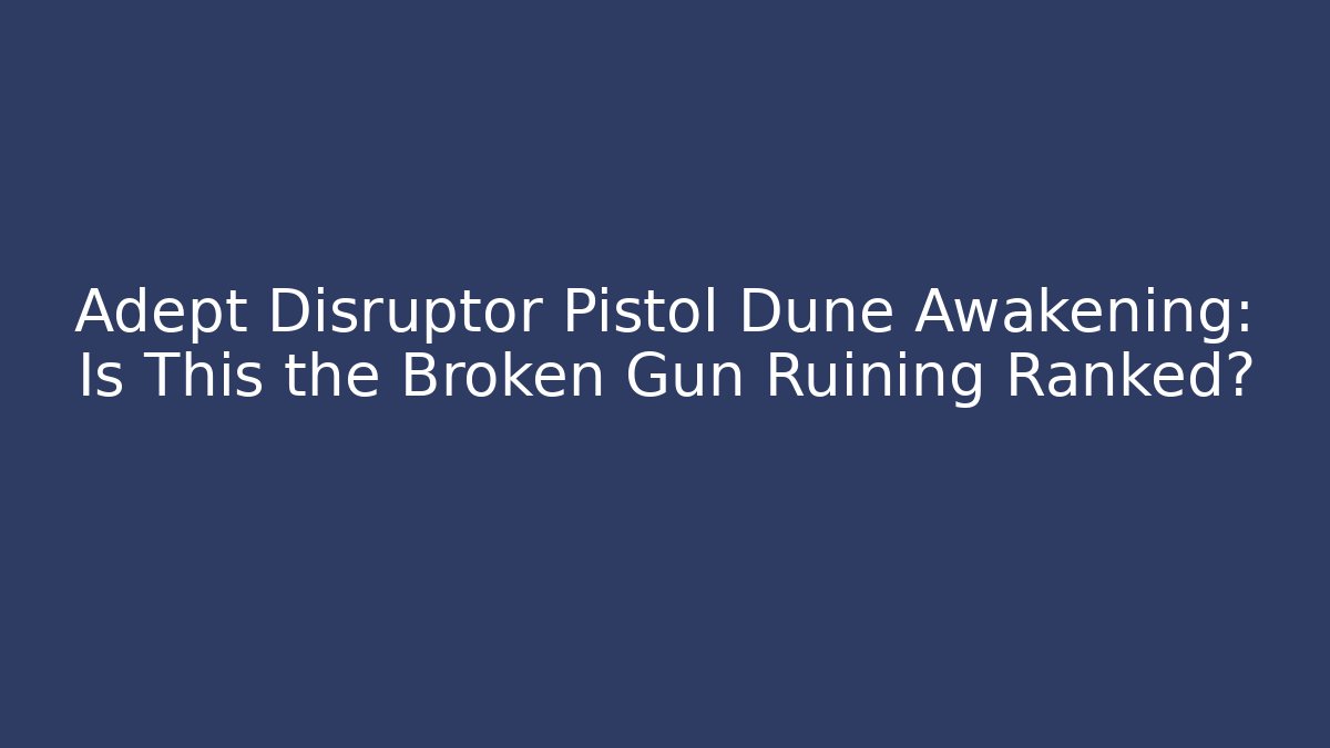 Adept Disruptor Pistol Dune Awakening: Is This the Broken Gun Ruining Ranked?