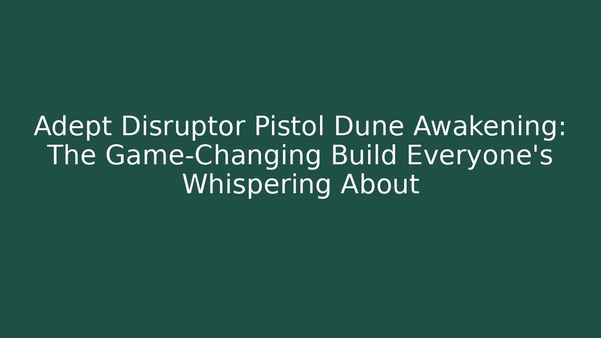 Adept Disruptor Pistol Dune Awakening: The Game-Changing Build Everyone’s Whispering About