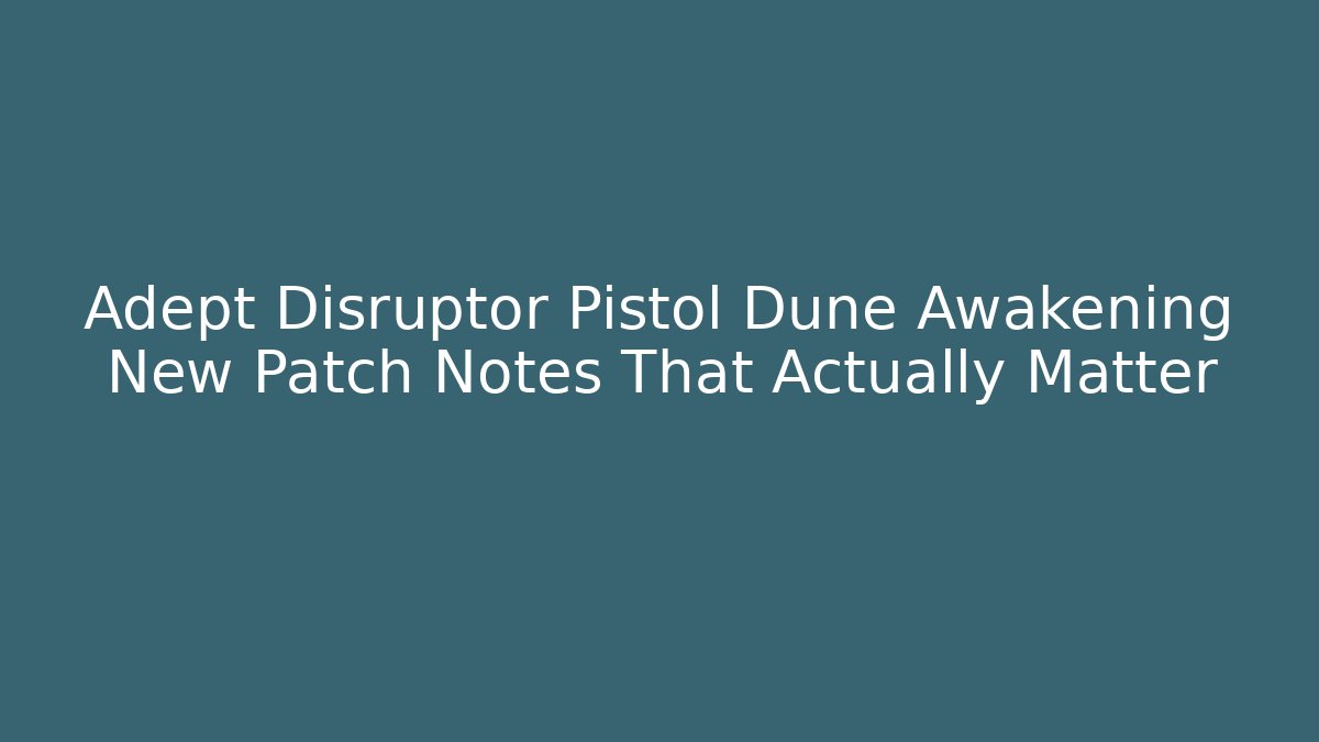 Adept Disruptor Pistol Dune Awakening New Patch Notes That Actually Matter