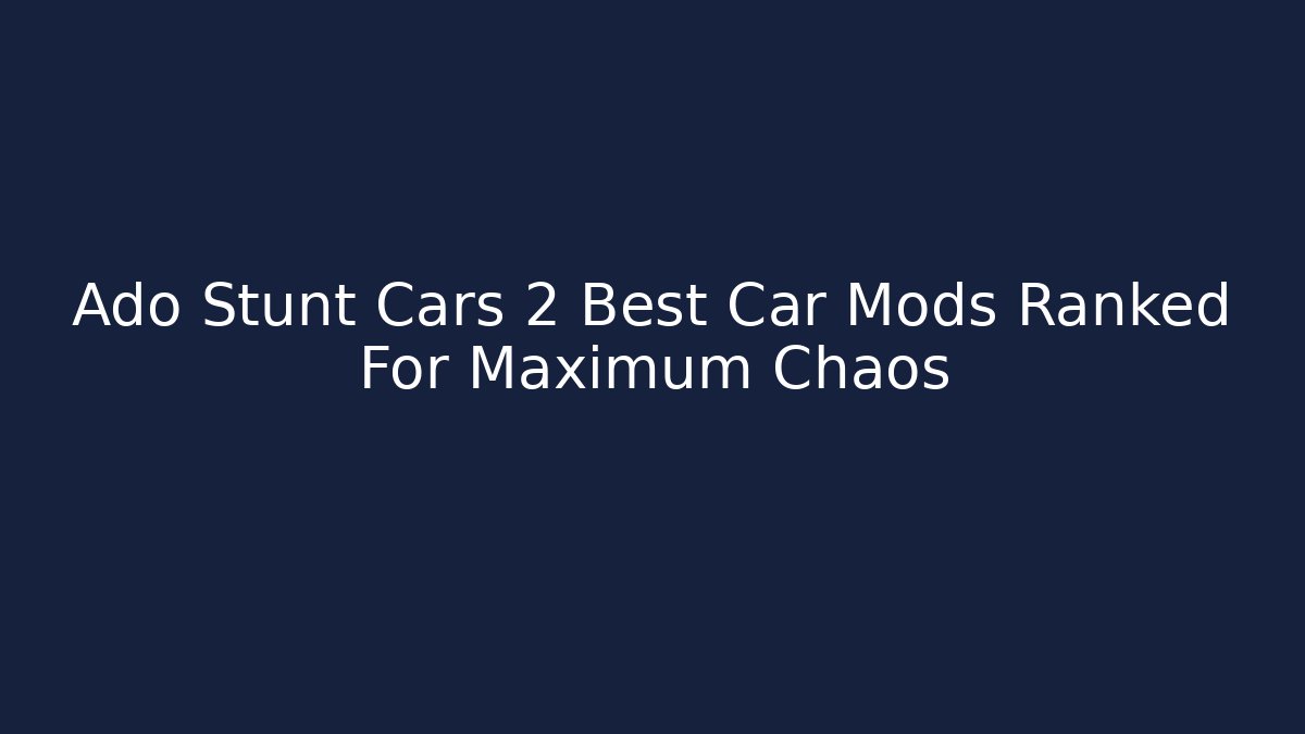 Ado Stunt Cars 2 Best Car Mods Ranked For Maximum Chaos