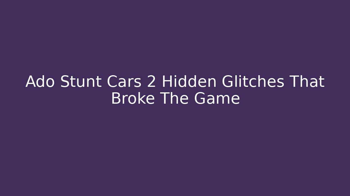 Ado Stunt Cars 2 Hidden Glitches That Broke The Game