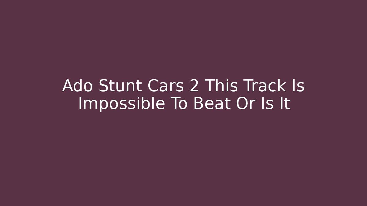 Ado Stunt Cars 2 This Track Is Impossible To Beat Or Is It