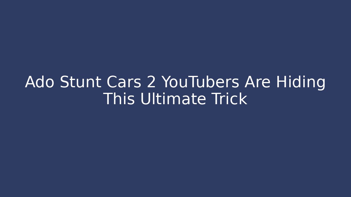 Ado Stunt Cars 2 YouTubers Are Hiding This Ultimate Trick