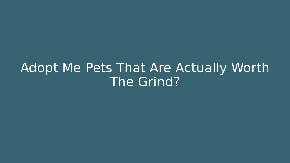 Adopt Me Pets That Are Actually Worth The Grind?