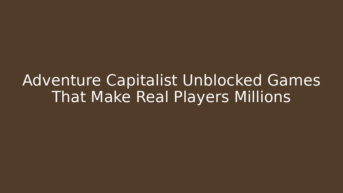 Adventure Capitalist Unblocked Games That Make Real Players Millions