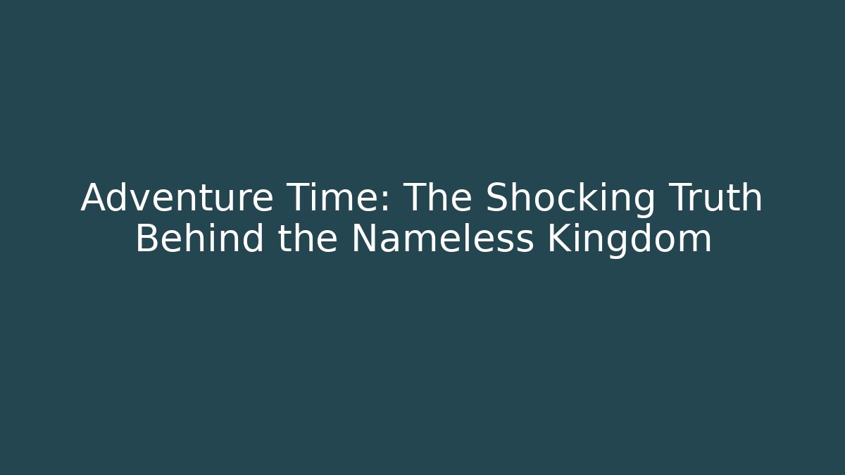 Adventure Time: The Shocking Truth Behind the Nameless Kingdom