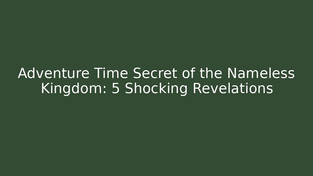 Adventure Time Secret of the Nameless Kingdom: 5 Shocking Revelations
