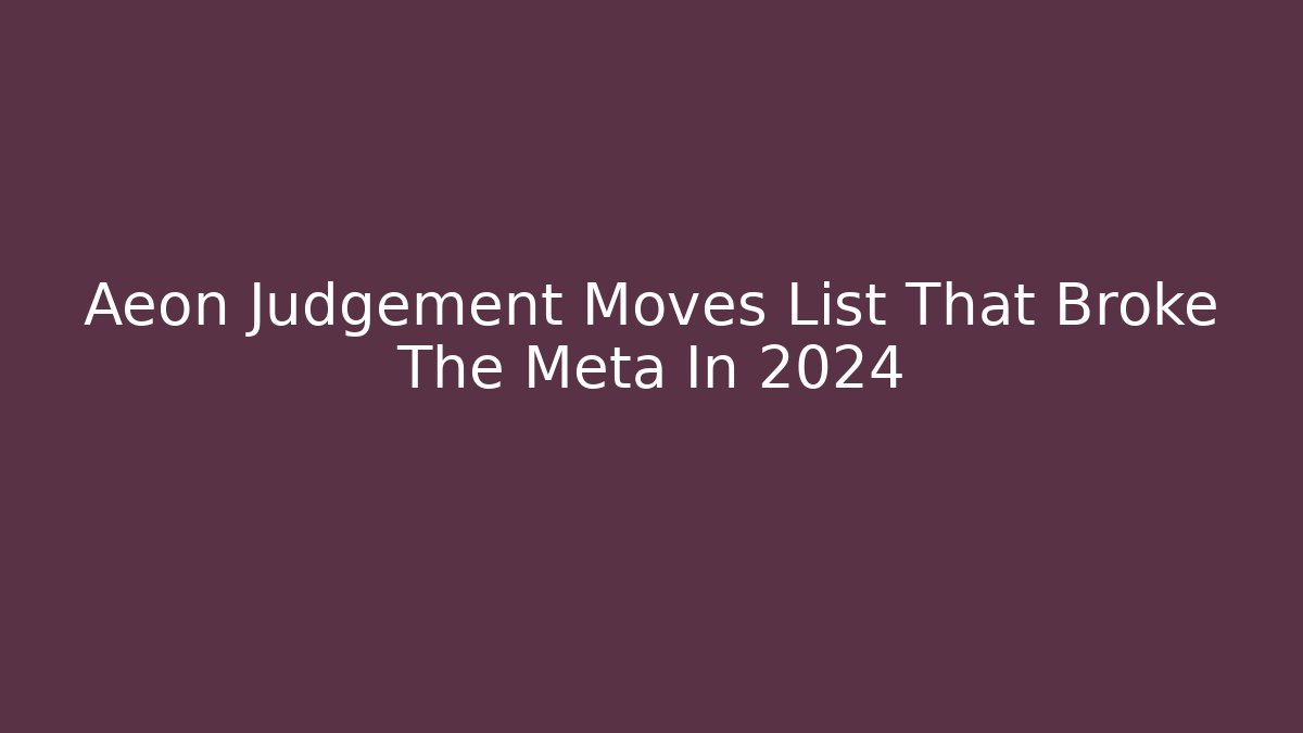 Aeon Judgement Moves List That Broke The Meta In 2024