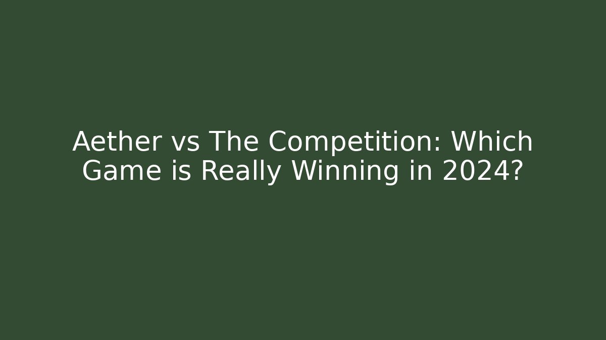 Aether vs The Competition: Which Game is Really Winning in 2024?