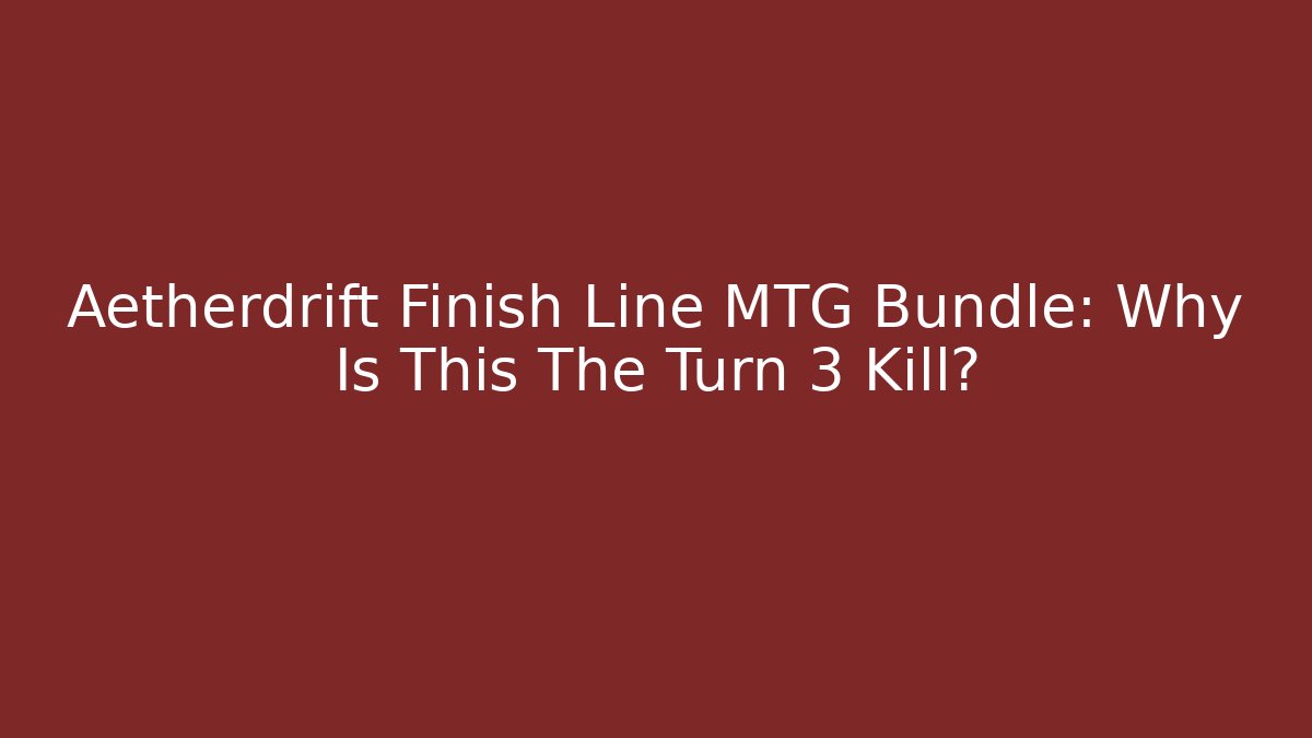 Aetherdrift Finish Line MTG Bundle: Why Is This The Turn 3 Kill?